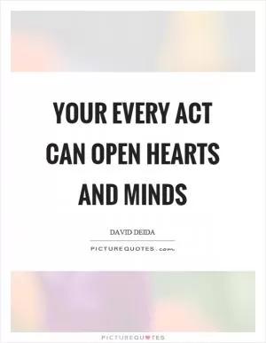 Your every act can open hearts and minds Picture Quote #1