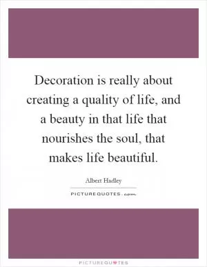Decoration is really about creating a quality of life, and a beauty in that life that nourishes the soul, that makes life beautiful Picture Quote #1