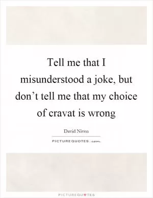 Tell me that I misunderstood a joke, but don’t tell me that my choice of cravat is wrong Picture Quote #1