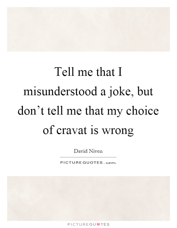 Tell me that I misunderstood a joke, but don't tell me that my choice of cravat is wrong Picture Quote #1