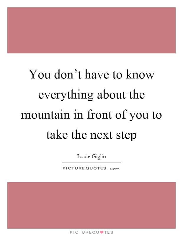 You don't have to know everything about the mountain in front of you to take the next step Picture Quote #1