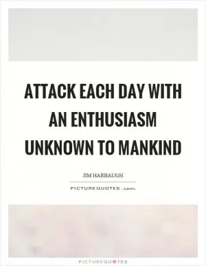 Attack each day with an enthusiasm unknown to mankind Picture Quote #1