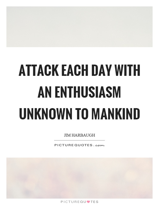 Attack each day with an enthusiasm unknown to mankind Picture Quote #1