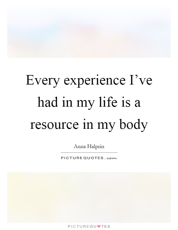 Every experience I've had in my life is a resource in my body Picture Quote #1