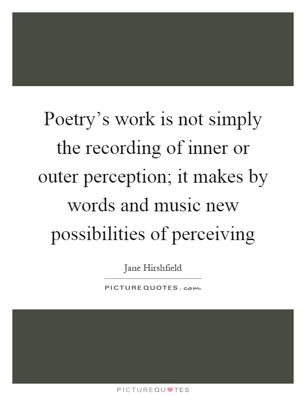 Poetry's work is not simply the recording of inner or outer perception; it makes by words and music new possibilities of perceiving Picture Quote #1