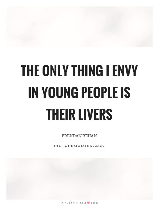 The only thing I envy in young people is their livers Picture Quote #1