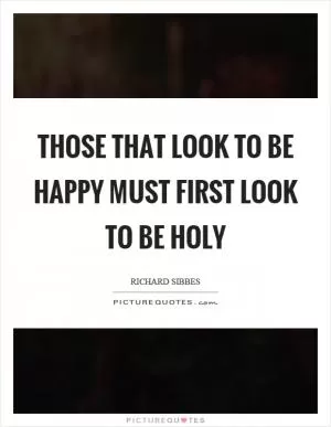 Those that look to be happy must first look to be holy Picture Quote #1