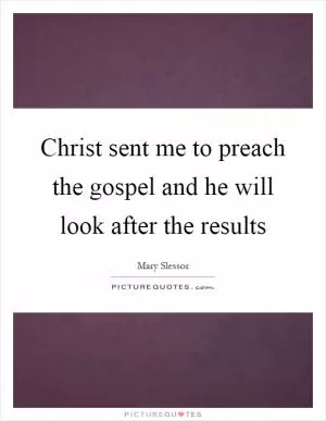 Christ sent me to preach the gospel and he will look after the results Picture Quote #1