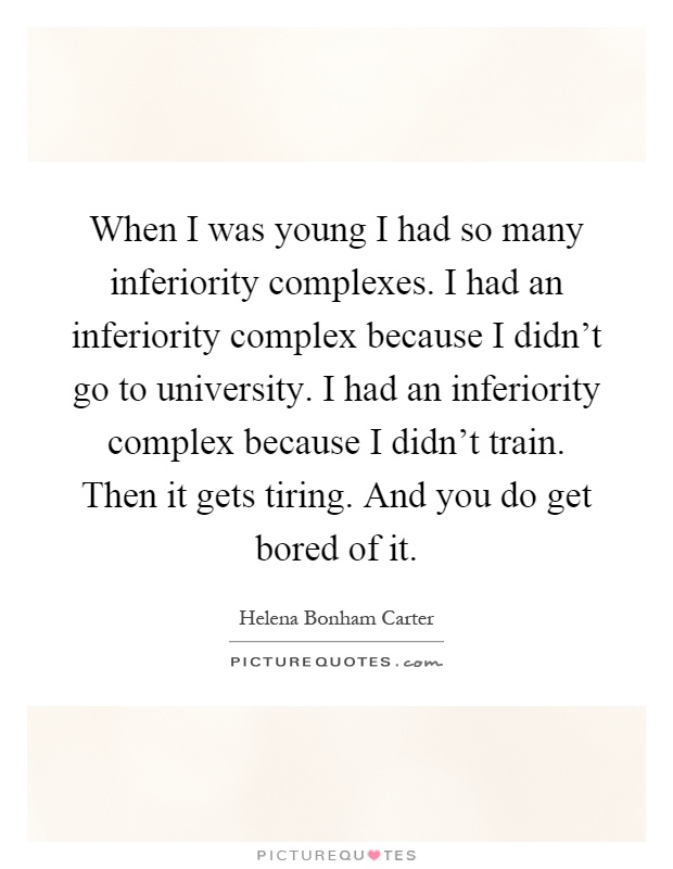When I was young I had so many inferiority complexes. I had an inferiority complex because I didn't go to university. I had an inferiority complex because I didn't train. Then it gets tiring. And you do get bored of it Picture Quote #1
