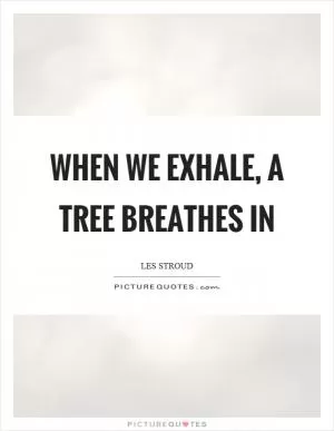 When we exhale, a tree breathes in Picture Quote #1
