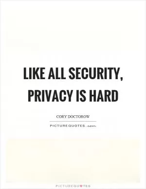 Like all security, privacy is hard Picture Quote #1