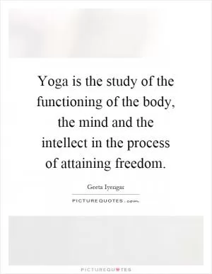 Yoga is the study of the functioning of the body, the mind and the intellect in the process of attaining freedom Picture Quote #1