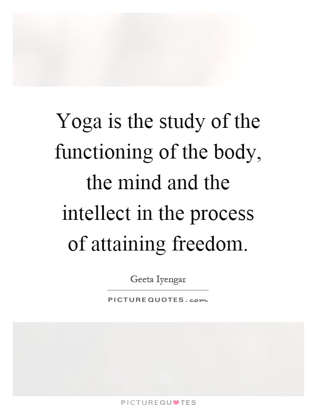 Yoga is the study of the functioning of the body, the mind and the intellect in the process of attaining freedom Picture Quote #1