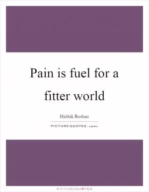 Pain is fuel for a fitter world Picture Quote #1