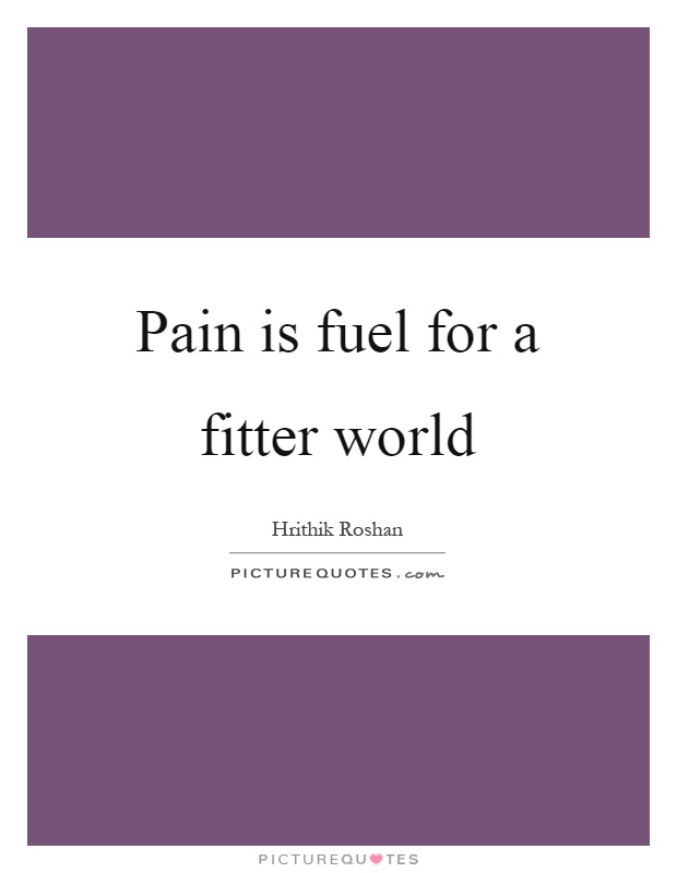 Pain is fuel for a fitter world Picture Quote #1