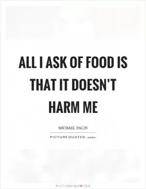 All I ask of food is that it doesn’t harm me Picture Quote #1