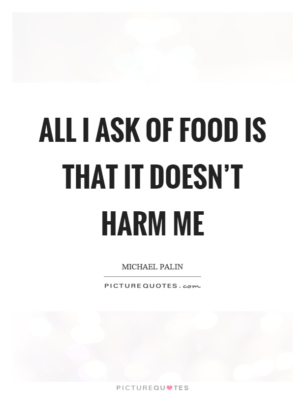All I ask of food is that it doesn't harm me Picture Quote #1