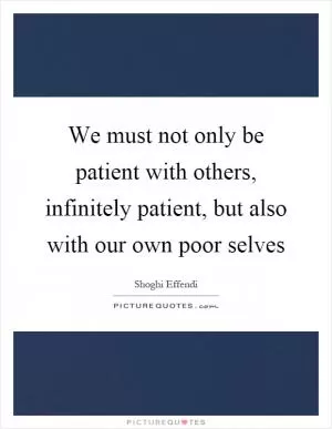 We must not only be patient with others, infinitely patient, but also with our own poor selves Picture Quote #1