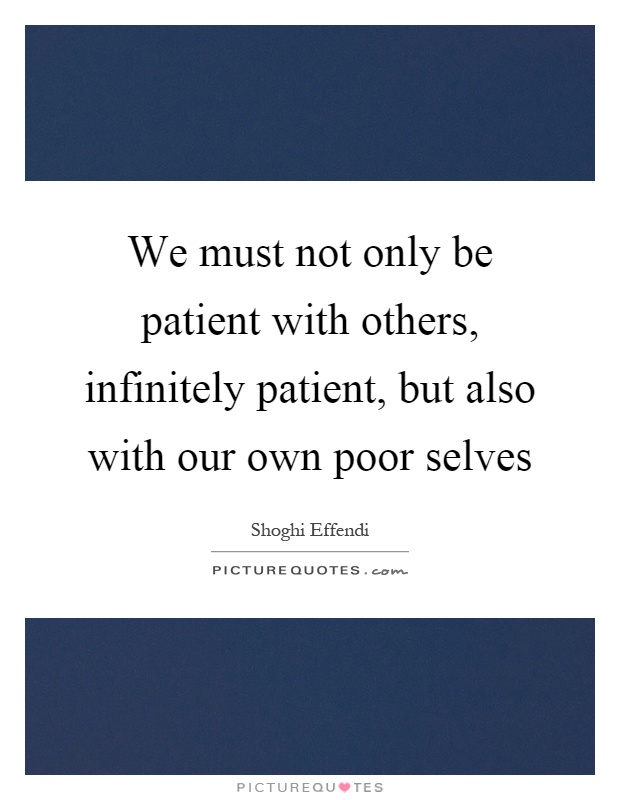 We must not only be patient with others, infinitely patient, but also with our own poor selves Picture Quote #1