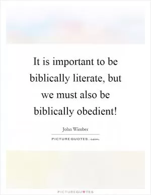 It is important to be biblically literate, but we must also be biblically obedient! Picture Quote #1