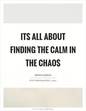 Its all about finding the calm in the chaos Picture Quote #1