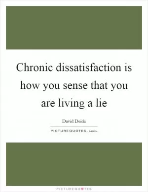 Chronic dissatisfaction is how you sense that you are living a lie Picture Quote #1