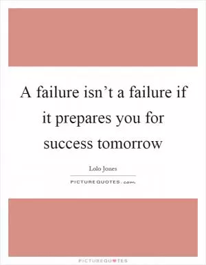 A failure isn’t a failure if it prepares you for success tomorrow Picture Quote #1
