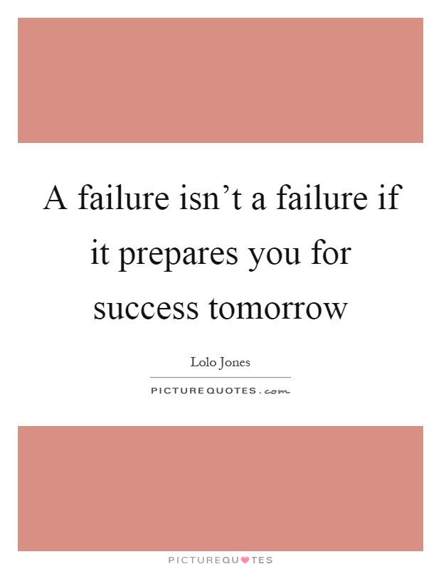 A failure isn't a failure if it prepares you for success tomorrow Picture Quote #1