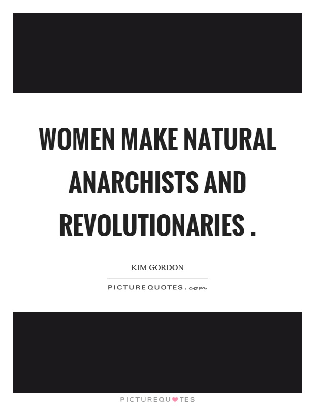 Women make natural anarchists and revolutionaries Picture Quote #1