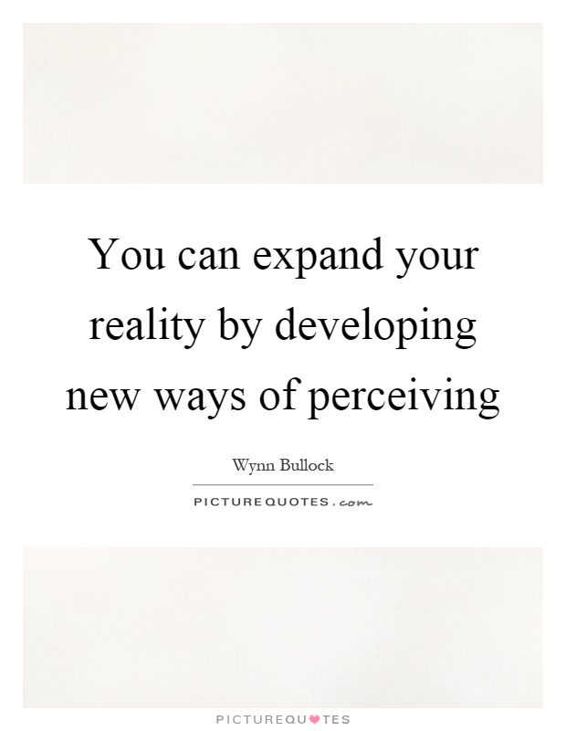 You can expand your reality by developing new ways of perceiving Picture Quote #1