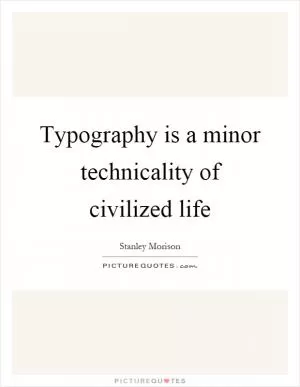 Typography is a minor technicality of civilized life Picture Quote #1