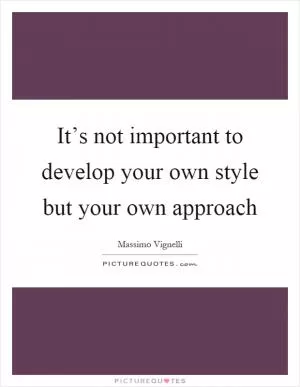 It’s not important to develop your own style but your own approach Picture Quote #1