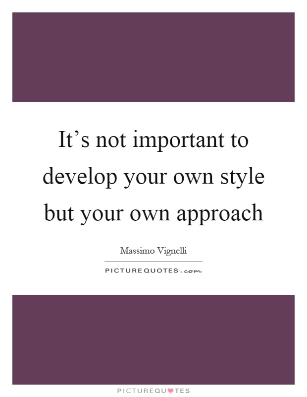 It's not important to develop your own style but your own approach Picture Quote #1