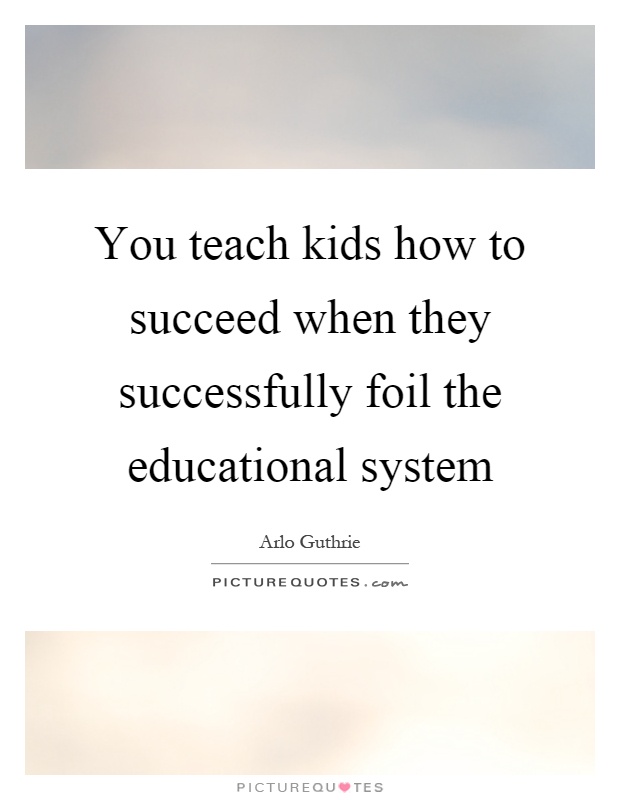 You teach kids how to succeed when they successfully foil the educational system Picture Quote #1