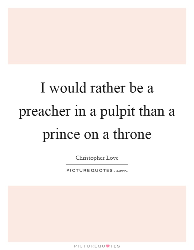 I would rather be a preacher in a pulpit than a prince on a throne Picture Quote #1