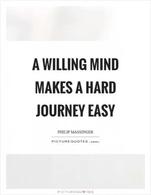A willing mind makes a hard journey easy Picture Quote #1