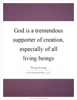 God is a tremendous supporter of creation, especially of all living beings Picture Quote #1