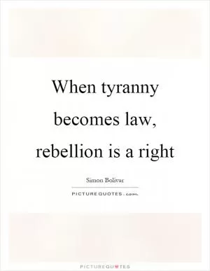 When tyranny becomes law, rebellion is a right Picture Quote #1