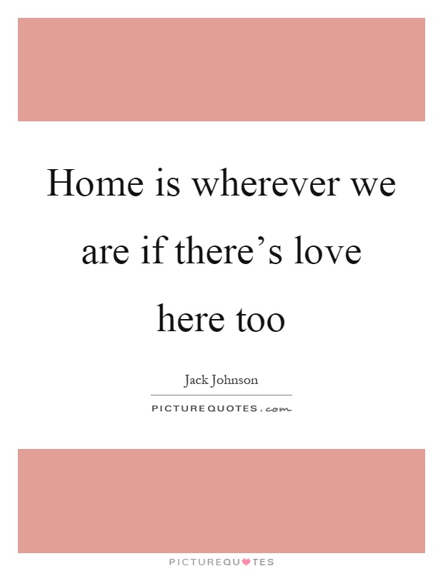 Home is wherever we are if there's love here too Picture Quote #1