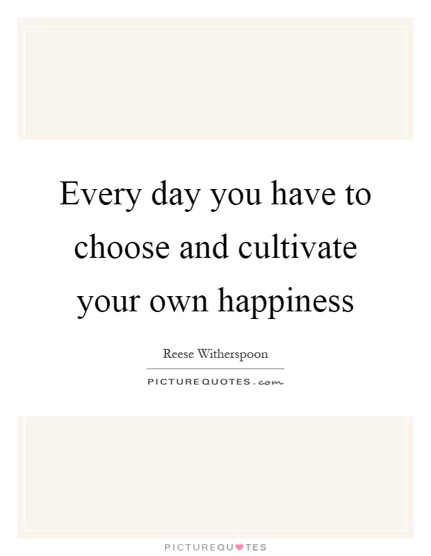 Every day you have to choose and cultivate your own happiness Picture Quote #1