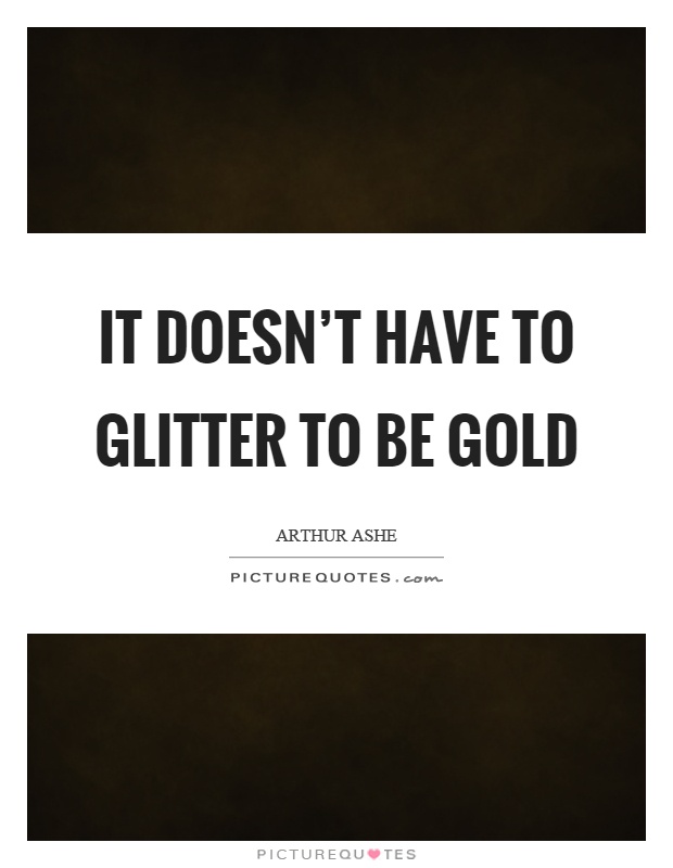 It doesn't have to glitter to be gold Picture Quote #1