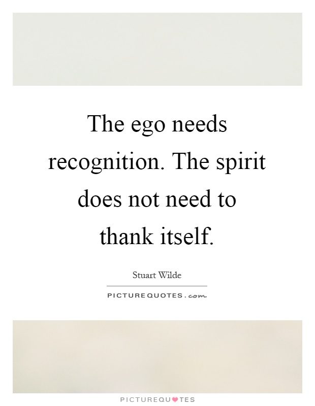 The ego needs recognition. The spirit does not need to thank itself Picture Quote #1