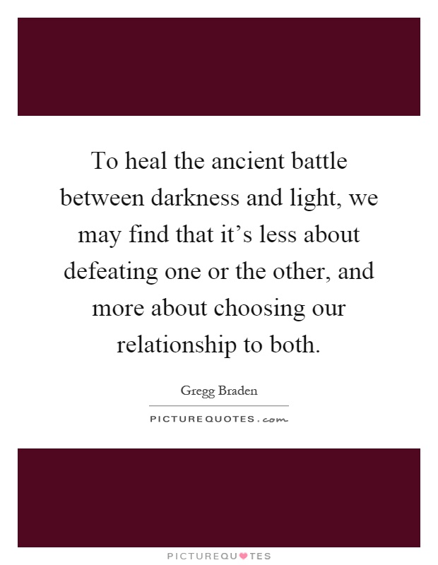 To heal the ancient battle between darkness and light, we may find that it's less about defeating one or the other, and more about choosing our relationship to both Picture Quote #1