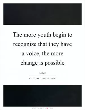 The more youth begin to recognize that they have a voice, the more change is possible Picture Quote #1