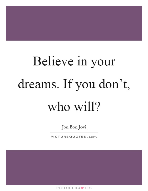 Believe in your dreams. If you don't, who will? Picture Quote #1