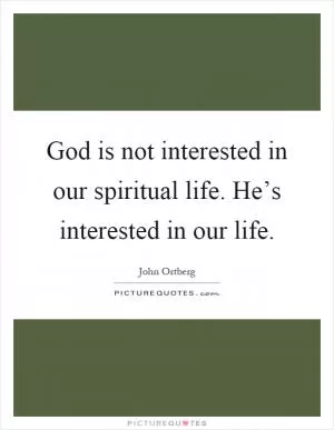 God is not interested in our spiritual life. He’s interested in our life Picture Quote #1