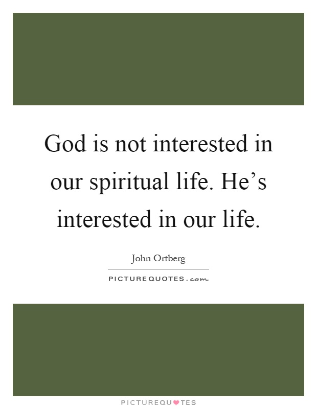 God is not interested in our spiritual life. He's interested in our life Picture Quote #1