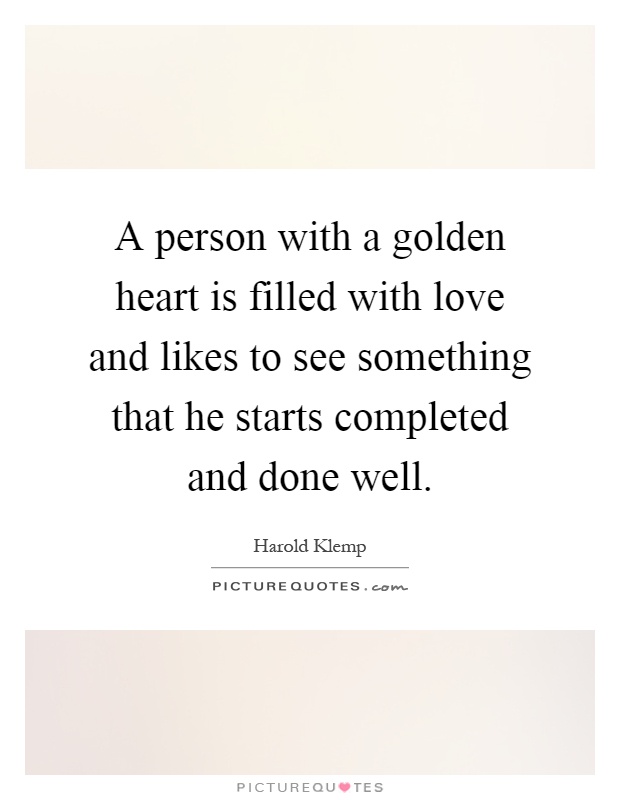A person with a golden heart is filled with love and likes to see something that he starts completed and done well Picture Quote #1