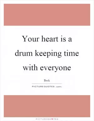 Your heart is a drum keeping time with everyone Picture Quote #1