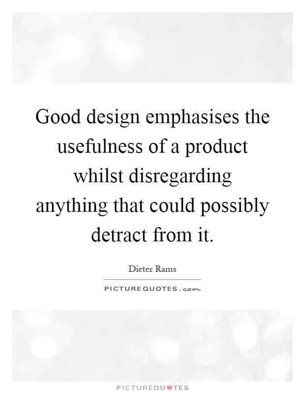 Good design emphasises the usefulness of a product whilst disregarding anything that could possibly detract from it Picture Quote #1